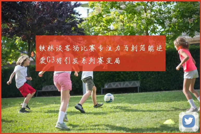 铁林谈客场比赛专注力马刺若能逆袭G3将引发系列赛变局