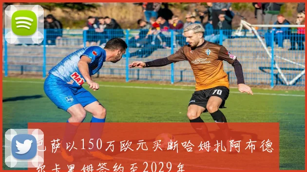 巴萨以150万欧元买断哈姆扎阿布德尔卡里姆签约至2029年