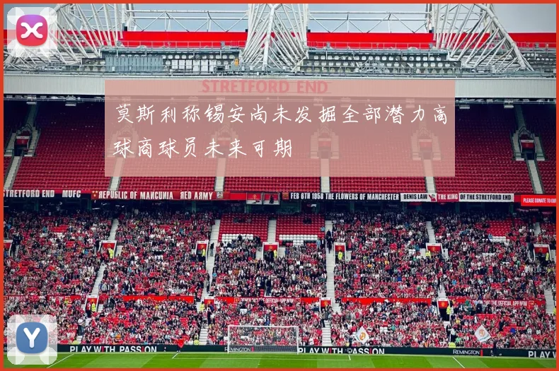 莫斯利称锡安尚未发掘全部潜力高球商球员未来可期