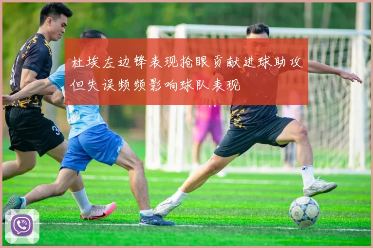 杜埃左边锋表现抢眼贡献进球助攻但失误频频影响球队表现