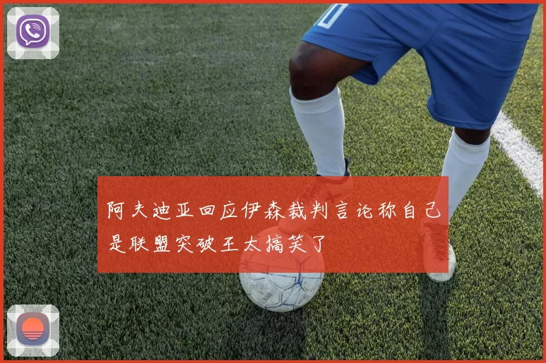阿夫迪亚回应伊森裁判言论称自己是联盟突破王太搞笑了