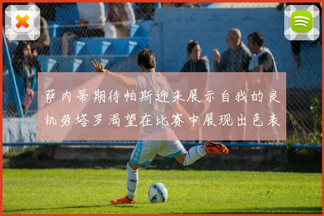 萨内蒂期待帕斯迎来展示自我的良机劳塔罗渴望在比赛中展现出色表现