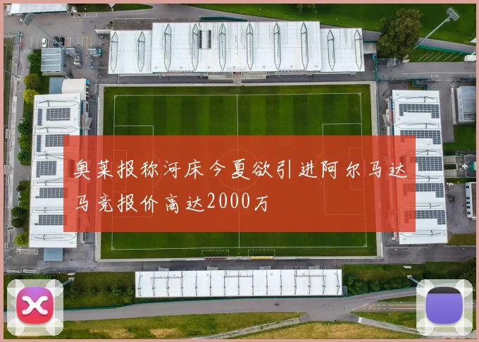 奥莱报称河床今夏欲引进阿尔马达马竞报价高达2000万