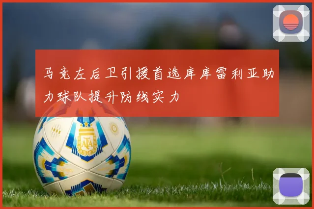 马竞左后卫引援首选库库雷利亚助力球队提升防线实力